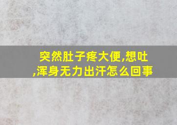 突然肚子疼大便,想吐,浑身无力出汗怎么回事