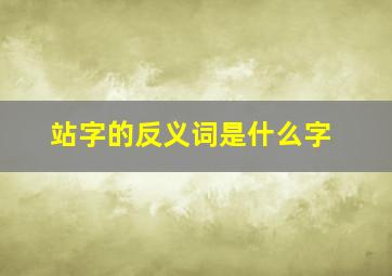 站字的反义词是什么字