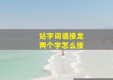 站字词语接龙两个字怎么接