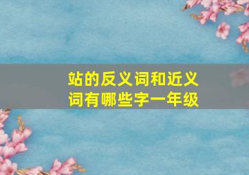 站的反义词和近义词有哪些字一年级