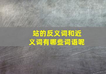 站的反义词和近义词有哪些词语呢