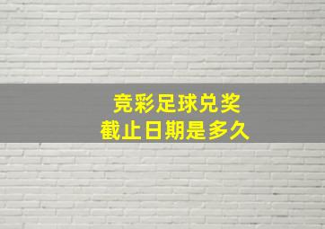 竞彩足球兑奖截止日期是多久