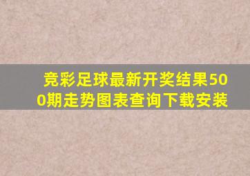 竞彩足球最新开奖结果500期走势图表查询下载安装