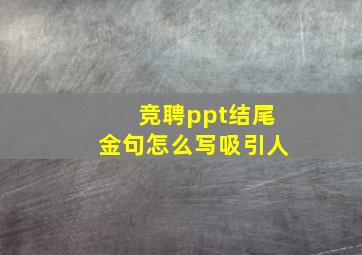 竞聘ppt结尾金句怎么写吸引人