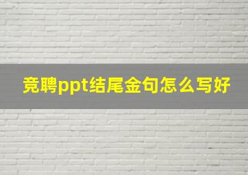 竞聘ppt结尾金句怎么写好