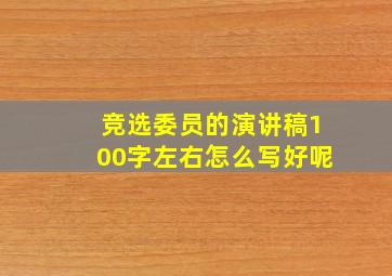 竞选委员的演讲稿100字左右怎么写好呢