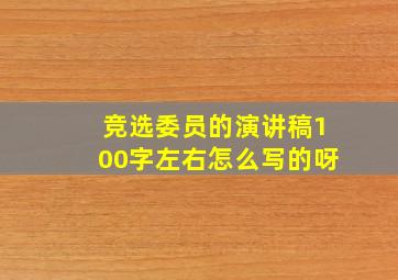 竞选委员的演讲稿100字左右怎么写的呀