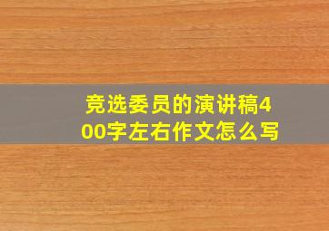 竞选委员的演讲稿400字左右作文怎么写