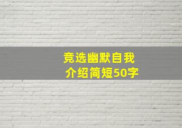 竞选幽默自我介绍简短50字