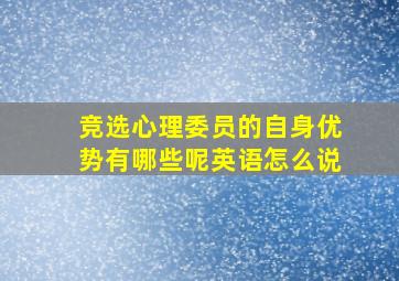 竞选心理委员的自身优势有哪些呢英语怎么说