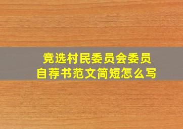 竞选村民委员会委员自荐书范文简短怎么写