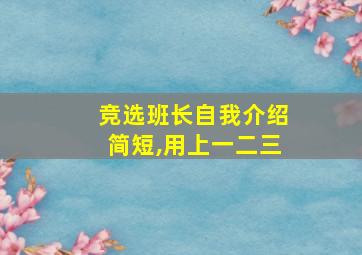 竞选班长自我介绍简短,用上一二三