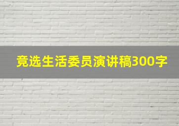 竞选生活委员演讲稿300字