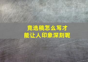 竞选稿怎么写才能让人印象深刻呢