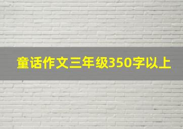 童话作文三年级350字以上