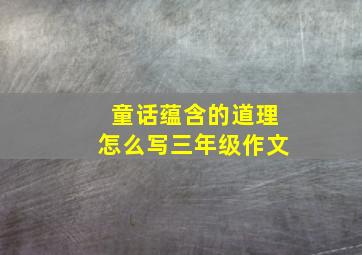 童话蕴含的道理怎么写三年级作文