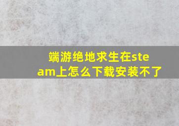 端游绝地求生在steam上怎么下载安装不了