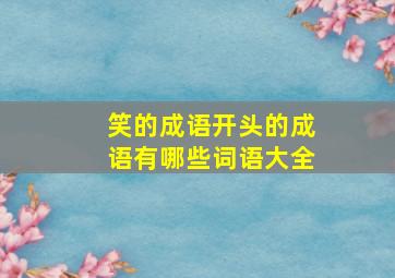 笑的成语开头的成语有哪些词语大全