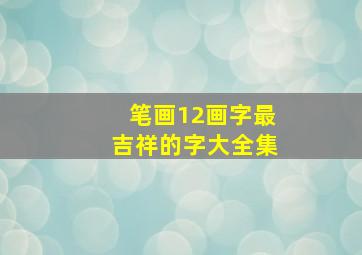 笔画12画字最吉祥的字大全集