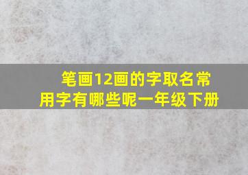 笔画12画的字取名常用字有哪些呢一年级下册