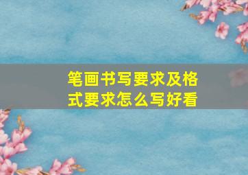 笔画书写要求及格式要求怎么写好看