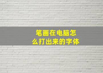 笔画在电脑怎么打出来的字体