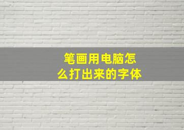 笔画用电脑怎么打出来的字体