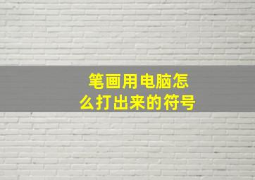 笔画用电脑怎么打出来的符号