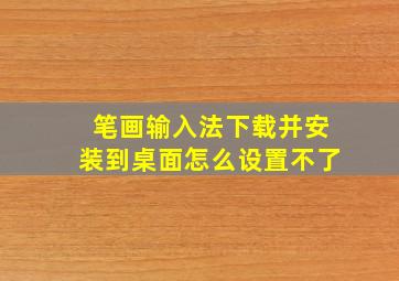 笔画输入法下载并安装到桌面怎么设置不了