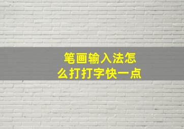 笔画输入法怎么打打字快一点