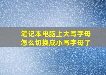 笔记本电脑上大写字母怎么切换成小写字母了