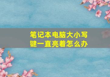 笔记本电脑大小写键一直亮着怎么办