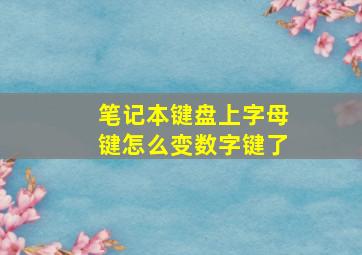 笔记本键盘上字母键怎么变数字键了