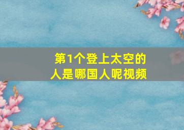 第1个登上太空的人是哪国人呢视频