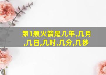 第1艘火箭是几年,几月,几日,几时,几分,几秒