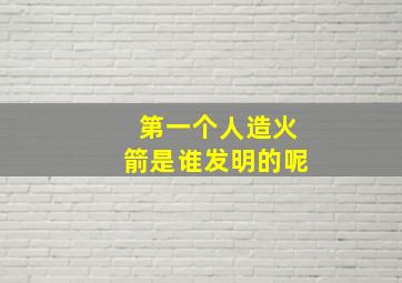 第一个人造火箭是谁发明的呢