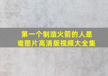 第一个制造火箭的人是谁图片高清版视频大全集