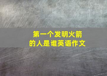 第一个发明火箭的人是谁英语作文