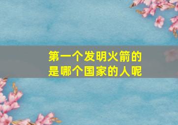 第一个发明火箭的是哪个国家的人呢