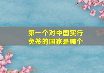 第一个对中国实行免签的国家是哪个