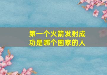 第一个火箭发射成功是哪个国家的人