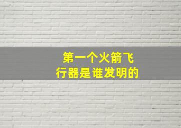 第一个火箭飞行器是谁发明的