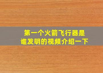 第一个火箭飞行器是谁发明的视频介绍一下