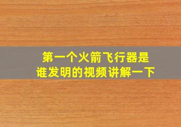 第一个火箭飞行器是谁发明的视频讲解一下