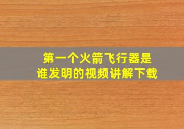 第一个火箭飞行器是谁发明的视频讲解下载