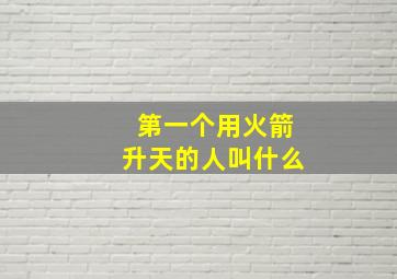 第一个用火箭升天的人叫什么