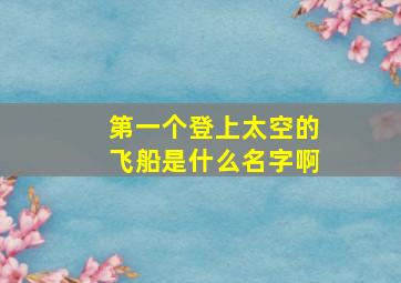 第一个登上太空的飞船是什么名字啊