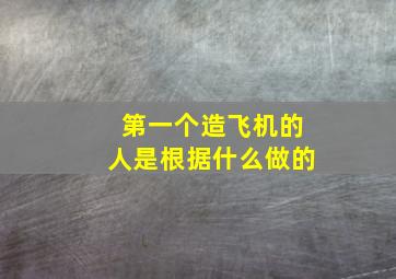 第一个造飞机的人是根据什么做的