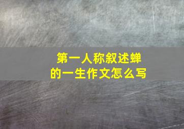 第一人称叙述蝉的一生作文怎么写