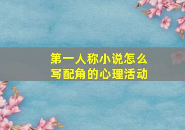 第一人称小说怎么写配角的心理活动